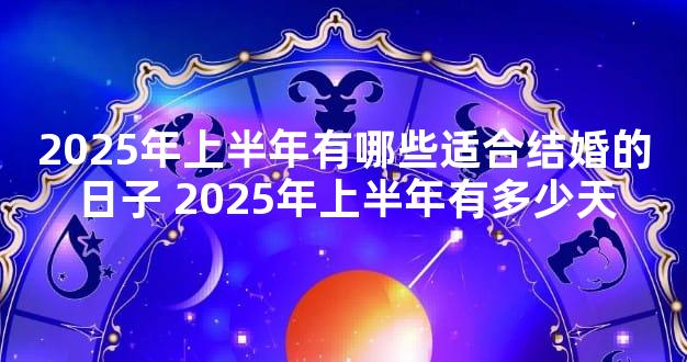 2025年上半年有哪些适合结婚的日子 2025年上半年有多少天